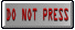 DON'T PRESS